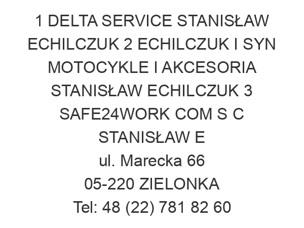 1 DELTA SERVICE STANISŁAW ECHILCZUK 2 ECHILCZUK I SYN MOTOCYKLE I AKCESORIA STANISŁAW ECHILCZUK 3 SAFE24WORK COM S C STANISŁAW E ul. Marecka 66 