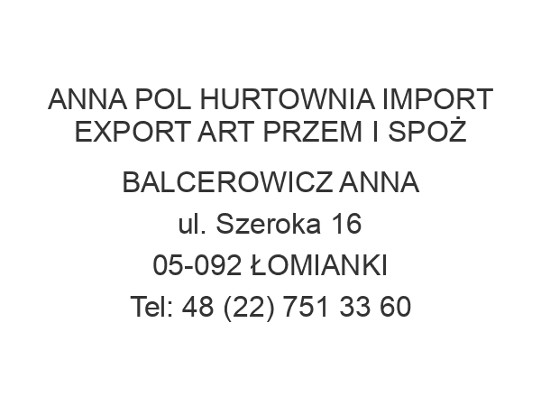 ANNA POL HURTOWNIA IMPORT EXPORT ART PRZEM I SPOŻ BALCEROWICZ ANNA ul. Szeroka 16 