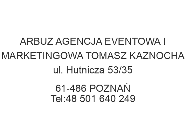 ARBUZ AGENCJA EVENTOWA I MARKETINGOWA TOMASZ KAZNOCHA ul. Hutnicza 53/35 