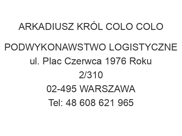 ARKADIUSZ KRÓL COLO COLO PODWYKONAWSTWO LOGISTYCZNE ul. Plac Czerwca 1976 Roku 2/310 