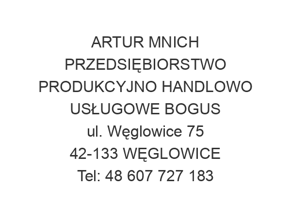 ARTUR MNICH PRZEDSIĘBIORSTWO PRODUKCYJNO HANDLOWO USŁUGOWE BOGUS ul. Węglowice 75 