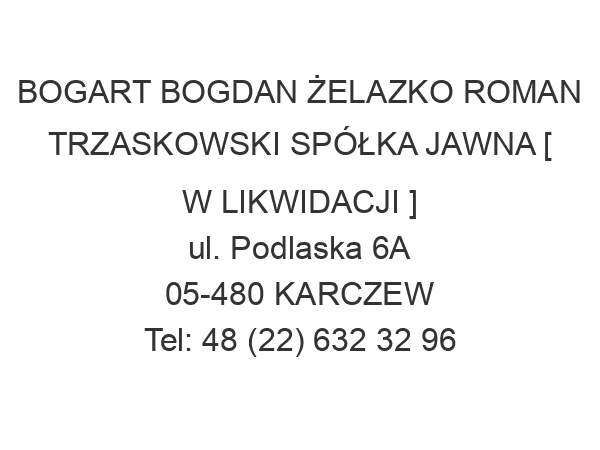 BOGART BOGDAN ŻELAZKO ROMAN TRZASKOWSKI SPÓŁKA JAWNA [ W LIKWIDACJI ] ul. Podlaska 6A 