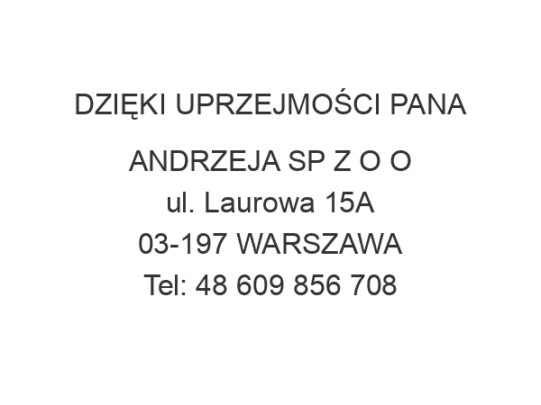 DZIĘKI UPRZEJMOŚCI PANA ANDRZEJA SP Z O O ul. Laurowa 15A 