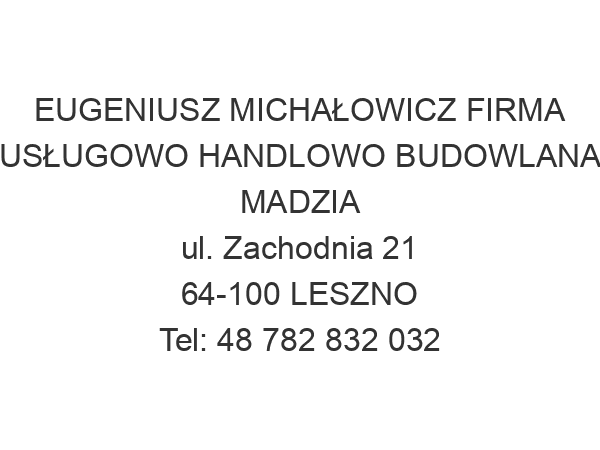 EUGENIUSZ MICHAŁOWICZ FIRMA USŁUGOWO HANDLOWO BUDOWLANA MADZIA ul. Zachodnia 21 