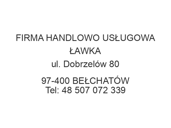 FIRMA HANDLOWO USŁUGOWA ŁAWKA ul. Dobrzelów 80 