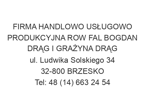 FIRMA HANDLOWO USŁUGOWO PRODUKCYJNA ROW FAL BOGDAN DRĄG I GRAŻYNA DRĄG ul. Ludwika Solskiego 34 