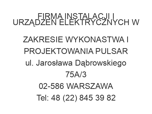 FIRMA INSTALACJI I URZĄDZEŃ ELEKTRYCZNYCH W ZAKRESIE WYKONASTWA I PROJEKTOWANIA PULSAR ul. Jarosława Dąbrowskiego 75A/3 