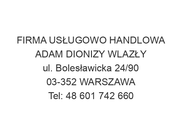 FIRMA USŁUGOWO HANDLOWA ADAM DIONIZY WLAZŁY ul. Bolesławicka 24/90 