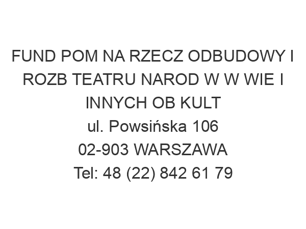 FUND POM NA RZECZ ODBUDOWY I ROZB TEATRU NAROD W W WIE I INNYCH OB KULT ul. Powsińska 106 