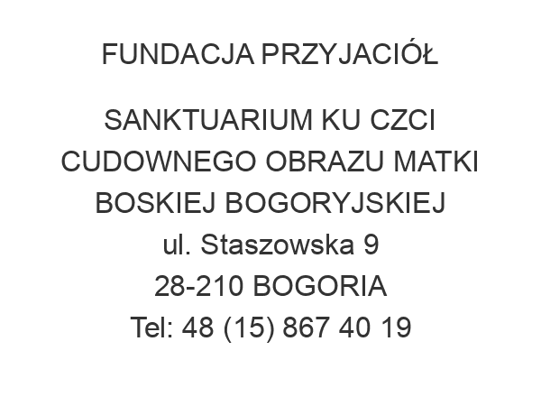 FUNDACJA PRZYJACIÓŁ SANKTUARIUM KU CZCI CUDOWNEGO OBRAZU MATKI BOSKIEJ BOGORYJSKIEJ ul. Staszowska 9 