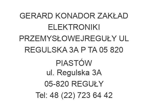 GERARD KONADOR ZAKŁAD ELEKTRONIKI PRZEMYSŁOWEJREGUŁY UL REGULSKA 3A P TA 05 820 PIASTÓW ul. Regulska 3A 