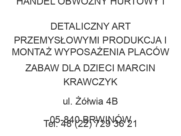 HANDEL OBWOŹNY HURTOWY I DETALICZNY ART PRZEMYSŁOWYMI PRODUKCJA I MONTAŻ WYPOSAŻENIA PLACÓW ZABAW DLA DZIECI MARCIN KRAWCZYK ul. Żółwia 4B 