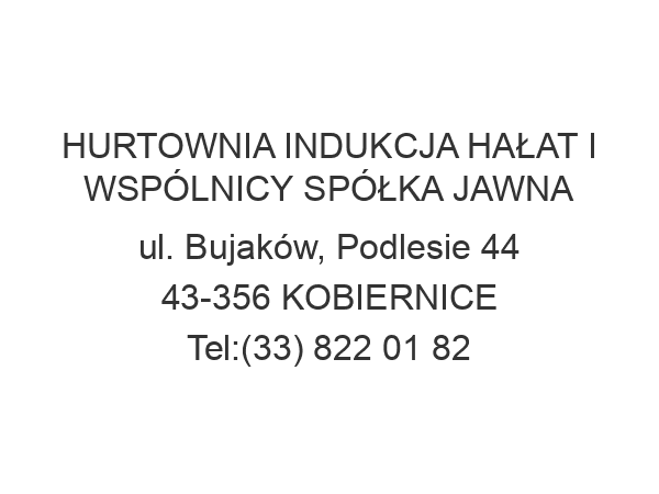 HURTOWNIA INDUKCJA HAŁAT I WSPÓLNICY SPÓŁKA JAWNA ul. Bujaków, Podlesie 44 