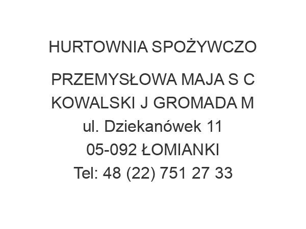 HURTOWNIA SPOŻYWCZO PRZEMYSŁOWA MAJA S C KOWALSKI J GROMADA M ul. Dziekanówek 11 