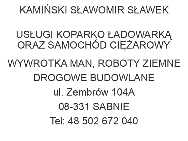 KAMIŃSKI SŁAWOMIR SŁAWEK USŁUGI KOPARKO ŁADOWARKĄ ORAZ SAMOCHÓD CIĘŻAROWY WYWROTKA MAN, ROBOTY ZIEMNE DROGOWE BUDOWLANE ul. Zembrów 104A 