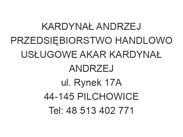 KARDYNAŁ ANDRZEJ PRZEDSIĘBIORSTWO HANDLOWO USŁUGOWE AKAR KARDYNAŁ ANDRZEJ ul. Rynek 17A 