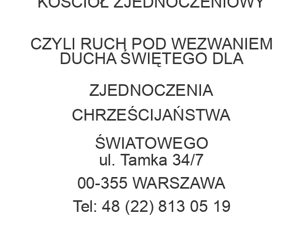 KOŚCIÓŁ ZJEDNOCZENIOWY CZYLI RUCH POD WEZWANIEM DUCHA ŚWIĘTEGO DLA ZJEDNOCZENIA CHRZEŚCIJAŃSTWA ŚWIATOWEGO ul. Tamka 34/7 