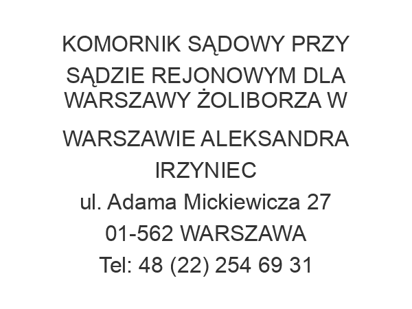 KOMORNIK SĄDOWY PRZY SĄDZIE REJONOWYM DLA WARSZAWY ŻOLIBORZA W WARSZAWIE ALEKSANDRA IRZYNIEC ul. Adama Mickiewicza 27 