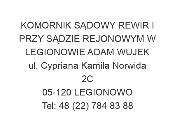 KOMORNIK SĄDOWY REWIR I PRZY SĄDZIE REJONOWYM W LEGIONOWIE ADAM WUJEK ul. Cypriana Kamila Norwida 2C 