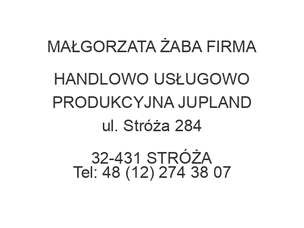 MAŁGORZATA ŻABA FIRMA HANDLOWO USŁUGOWO PRODUKCYJNA JUPLAND ul. Stróża 284 