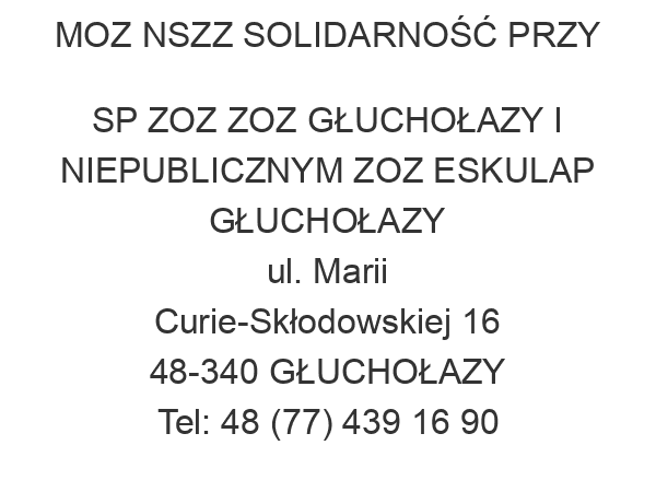 MOZ NSZZ SOLIDARNOŚĆ PRZY SP ZOZ ZOZ GŁUCHOŁAZY I NIEPUBLICZNYM ZOZ ESKULAP GŁUCHOŁAZY ul. Marii Curie-Skłodowskiej 16 