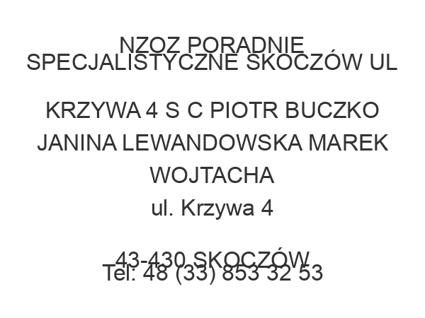 NZOZ PORADNIE SPECJALISTYCZNE SKOCZÓW UL KRZYWA 4 S C PIOTR BUCZKO JANINA LEWANDOWSKA MAREK WOJTACHA ul. Krzywa 4 