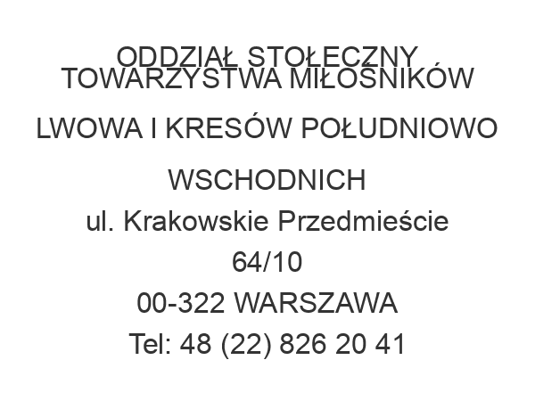 ODDZIAŁ STOŁECZNY TOWARZYSTWA MIŁOŚNIKÓW LWOWA I KRESÓW POŁUDNIOWO WSCHODNICH ul. Krakowskie Przedmieście 64/10 