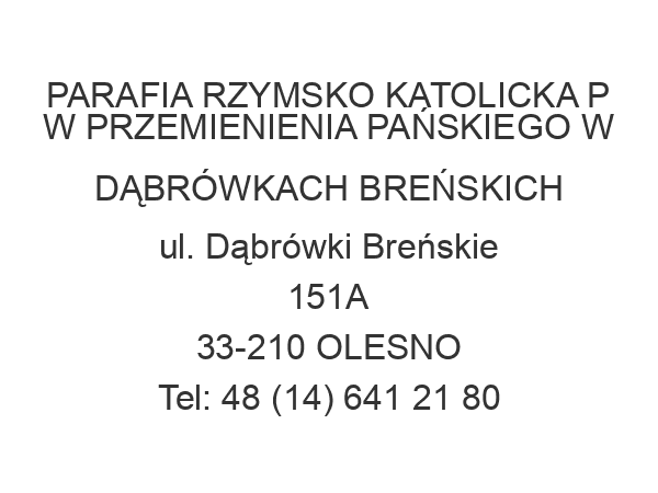 PARAFIA RZYMSKO KATOLICKA P W PRZEMIENIENIA PAŃSKIEGO W DĄBRÓWKACH BREŃSKICH ul. Dąbrówki Breńskie 151A 