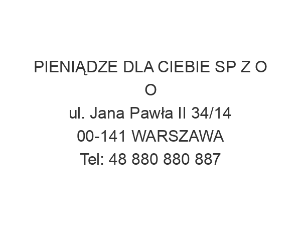 PIENIĄDZE DLA CIEBIE SP Z O O ul. Jana Pawła II 34/14 