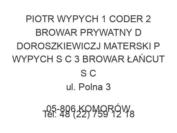 PIOTR WYPYCH 1 CODER 2 BROWAR PRYWATNY D DOROSZKIEWICZJ MATERSKI P WYPYCH S C 3 BROWAR ŁAŃCUT S C ul. Polna 3 