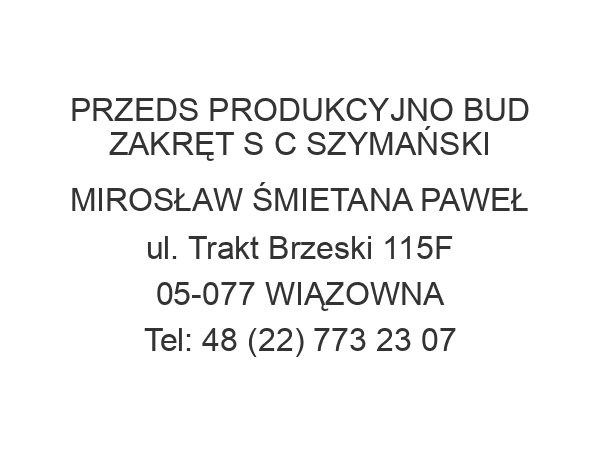 PRZEDS PRODUKCYJNO BUD ZAKRĘT S C SZYMAŃSKI MIROSŁAW ŚMIETANA PAWEŁ ul. Trakt Brzeski 115F 