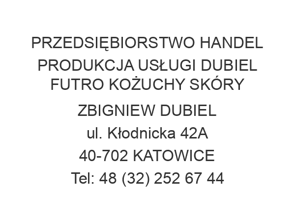 PRZEDSIĘBIORSTWO HANDEL PRODUKCJA USŁUGI DUBIEL FUTRO KOŻUCHY SKÓRY ZBIGNIEW DUBIEL ul. Kłodnicka 42A 