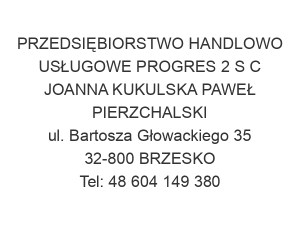 PRZEDSIĘBIORSTWO HANDLOWO USŁUGOWE PROGRES 2 S C JOANNA KUKULSKA PAWEŁ PIERZCHALSKI ul. Bartosza Głowackiego 35 