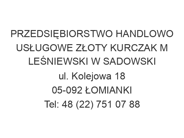 PRZEDSIĘBIORSTWO HANDLOWO USŁUGOWE ZŁOTY KURCZAK M LEŚNIEWSKI W SADOWSKI ul. Kolejowa 18 