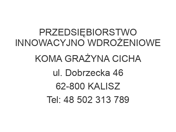 PRZEDSIĘBIORSTWO INNOWACYJNO WDROŻENIOWE KOMA GRAŻYNA CICHA ul. Dobrzecka 46 