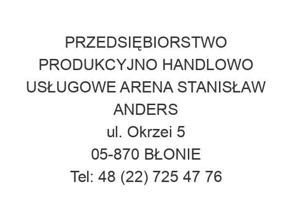 PRZEDSIĘBIORSTWO PRODUKCYJNO HANDLOWO USŁUGOWE ARENA STANISŁAW ANDERS ul. Okrzei 5 