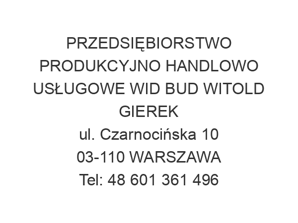 PRZEDSIĘBIORSTWO PRODUKCYJNO HANDLOWO USŁUGOWE WID BUD WITOLD GIEREK ul. Czarnocińska 10 