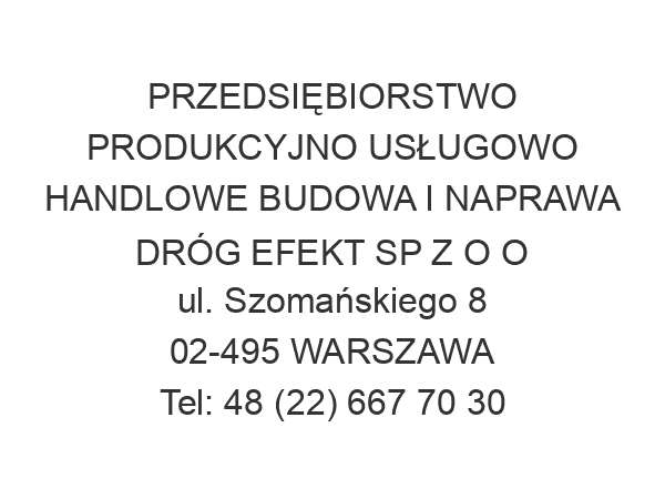 PRZEDSIĘBIORSTWO PRODUKCYJNO USŁUGOWO HANDLOWE BUDOWA I NAPRAWA DRÓG EFEKT SP Z O O ul. Szomańskiego 8 