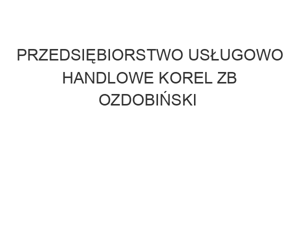 PRZEDSIĘBIORSTWO USŁUGOWO HANDLOWE KOREL ZB OZDOBIŃSKI & R RZESZOWIAK S C ul. Bartycka 20 