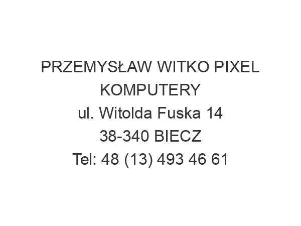 PRZEMYSŁAW WITKO PIXEL KOMPUTERY ul. Witolda Fuska 14 