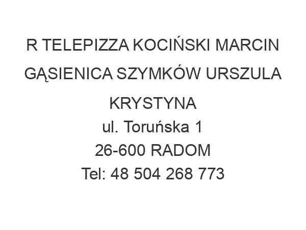 R TELEPIZZA KOCIŃSKI MARCIN GĄSIENICA SZYMKÓW URSZULA KRYSTYNA ul. Toruńska 1 