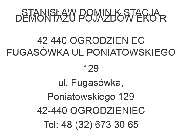 STANISŁAW DOMINIK STACJA DEMONTAŻU POJAZDÓW EKO R 42 440 OGRODZIENIEC FUGASÓWKA UL PONIATOWSKIEGO 129 ul. Fugasówka, Poniatowskiego 129 