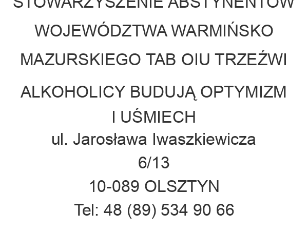 STOWARZYSZENIE ABSTYNENTÓW WOJEWÓDZTWA WARMIŃSKO MAZURSKIEGO TAB OIU TRZEŹWI ALKOHOLICY BUDUJĄ OPTYMIZM I UŚMIECH ul. Jarosława Iwaszkiewicza 6/13 