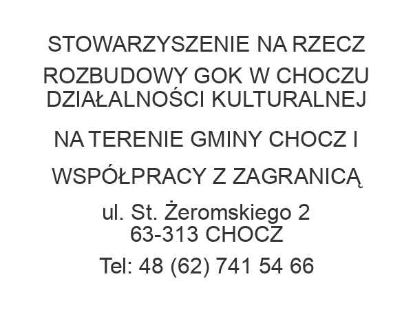 STOWARZYSZENIE NA RZECZ ROZBUDOWY GOK W CHOCZU DZIAŁALNOŚCI KULTURALNEJ NA TERENIE GMINY CHOCZ I WSPÓŁPRACY Z ZAGRANICĄ ul. St. Żeromskiego 2 