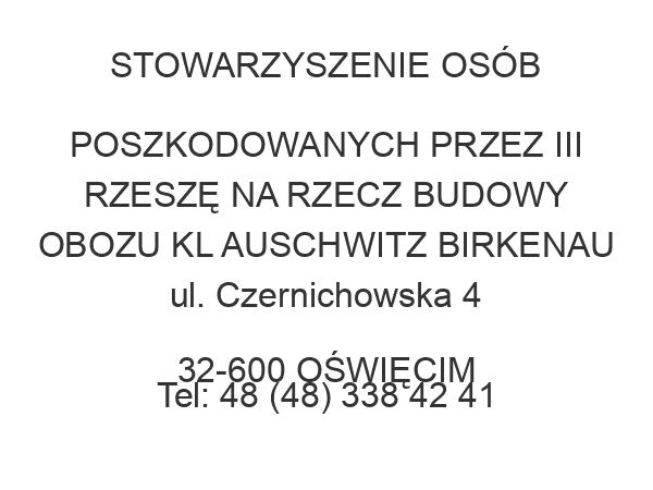 STOWARZYSZENIE OSÓB POSZKODOWANYCH PRZEZ III RZESZĘ NA RZECZ BUDOWY OBOZU KL AUSCHWITZ BIRKENAU ul. Czernichowska 4 