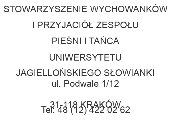 STOWARZYSZENIE WYCHOWANKÓW I PRZYJACIÓŁ ZESPOŁU PIEŚNI I TAŃCA UNIWERSYTETU JAGIELLOŃSKIEGO SŁOWIANKI ul. Podwale 1/12 