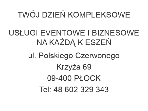 TWÓJ DZIEŃ KOMPLEKSOWE USŁUGI EVENTOWE I BIZNESOWE NA KAŻDĄ KIESZEŃ ul. Polskiego Czerwonego Krzyża 69 