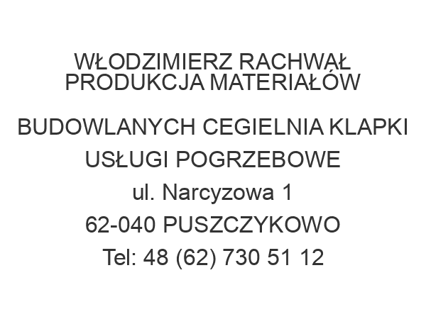 WŁODZIMIERZ RACHWAŁ PRODUKCJA MATERIAŁÓW BUDOWLANYCH CEGIELNIA KLAPKI USŁUGI POGRZEBOWE ul. Narcyzowa 1 