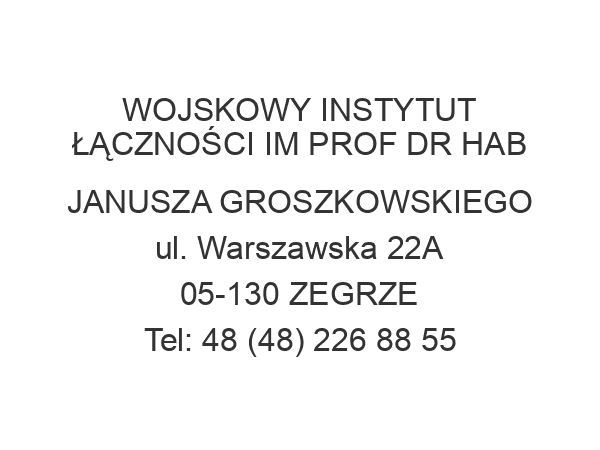 WOJSKOWY INSTYTUT ŁĄCZNOŚCI IM PROF DR HAB JANUSZA GROSZKOWSKIEGO ul. Warszawska 22A 