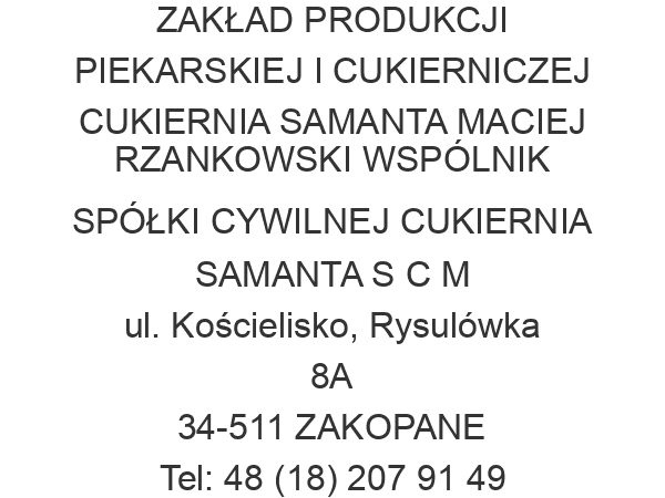 ZAKŁAD PRODUKCJI PIEKARSKIEJ I CUKIERNICZEJ CUKIERNIA SAMANTA MACIEJ RZANKOWSKI WSPÓLNIK SPÓŁKI CYWILNEJ CUKIERNIA SAMANTA S C M ul. Kościelisko, Rysulówka 8A 